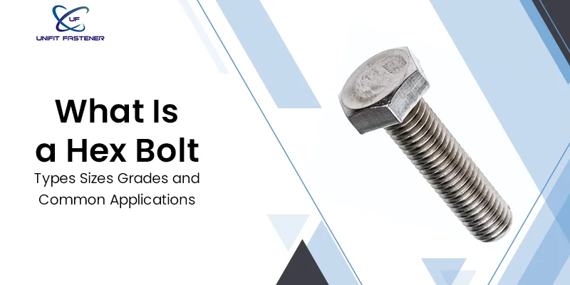 What Is a Hex Bolt? Types, Sizes, Grades & Common Applications
